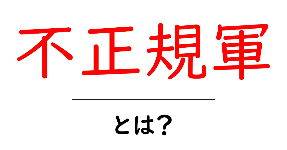 不正規軍とは?その役割や歴史をわかりやすく解説!共起語・同意語も併せて解説!