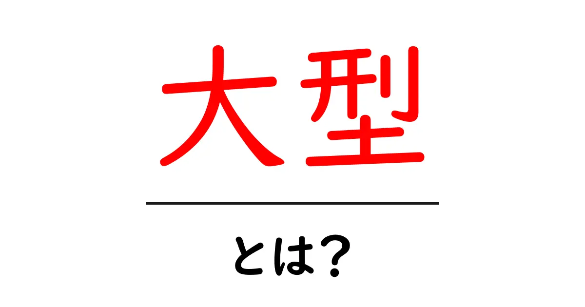 大型とは?日常生活にどのように関わるのか解説します!共起語・同意語も併せて解説!
