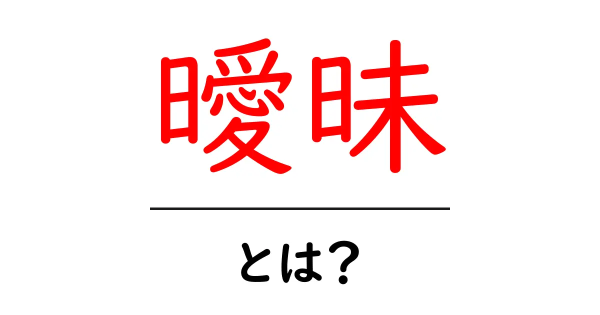 曖昧とは？その意味や使い方をわかりやすく解説！共起語・同意語も併せて解説！