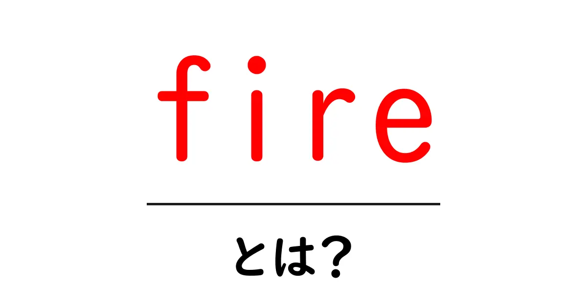 「fire」とは？その意味と使い方をわかりやすく解説！共起語・同意語も併せて解説！
