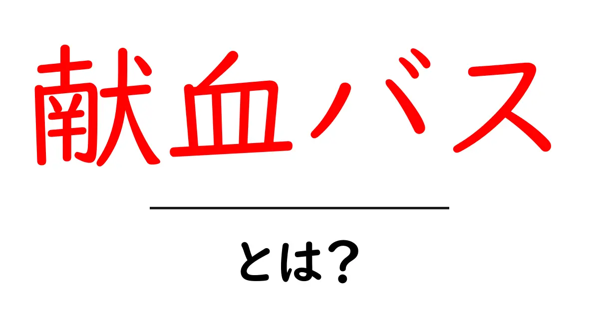献血バスとは?その役割と利用方法をわかりやすく解説!共起語・同意語も併せて解説!