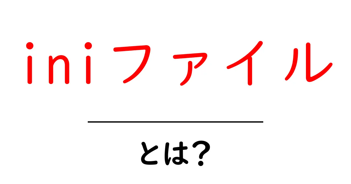 初心者でもわかる!iniファイルとは?設定ファイルの基本を解説共起語・同意語も併せて解説!
