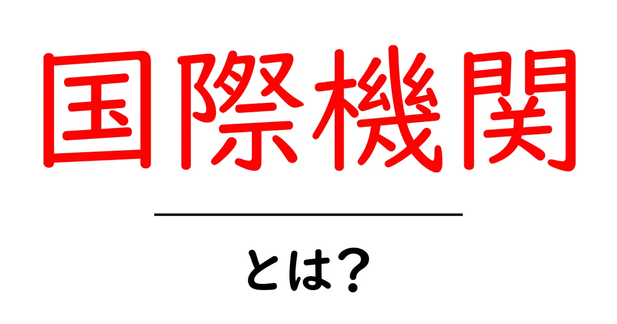 国際機関とは?その役割や種類を徹底解説!共起語・同意語も併せて解説!