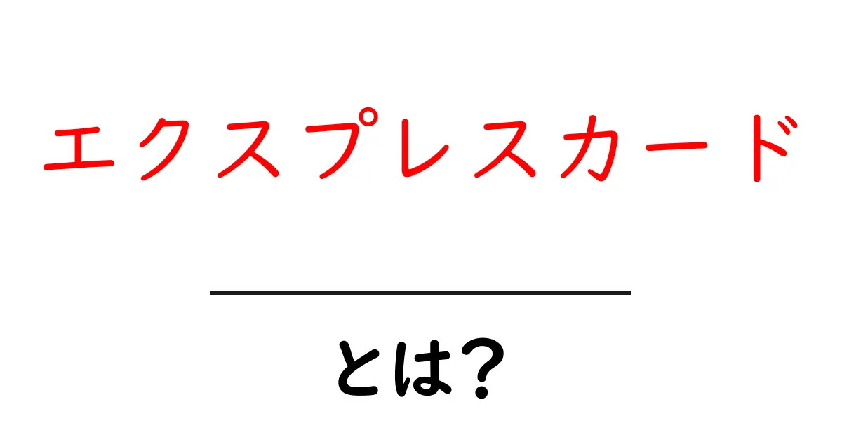 エクスプレスカードとは？その特徴と使い方をわかりやすく解説！共起語・同意語も併せて解説！