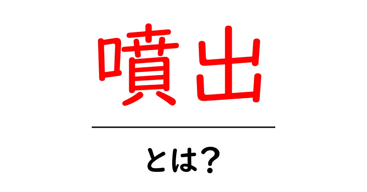 噴出とは?基礎からわかるその仕組みと実例共起語・同意語も併せて解説!