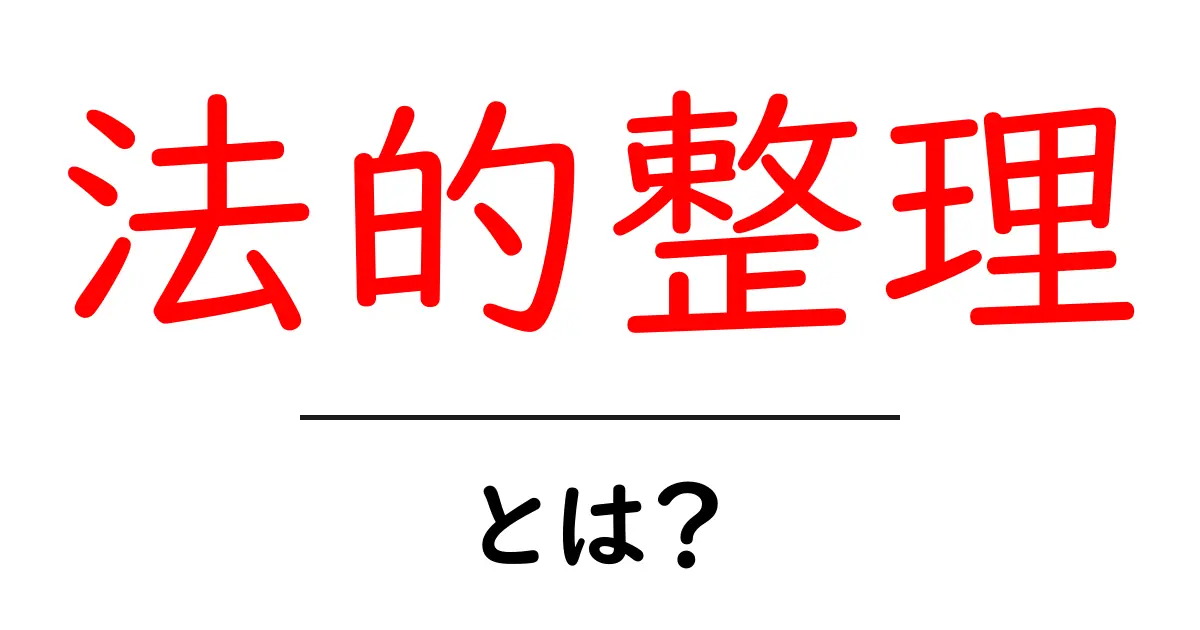 法的整理とは?初心者にもわかる基本的な解説共起語・同意語も併せて解説!