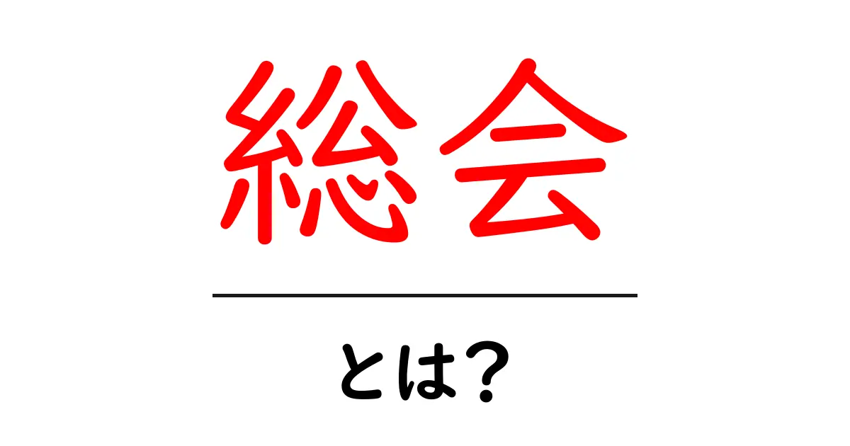 総会とは?その意味と目的をわかりやすく解説します共起語・同意語も併せて解説!