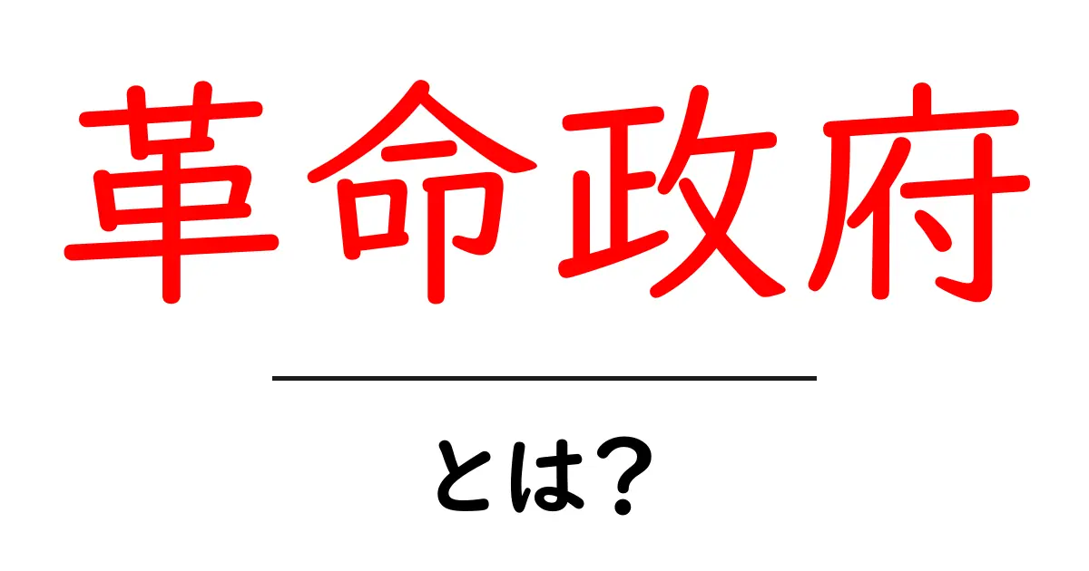 革命政府とは?その意味と歴史をわかりやすく解説!共起語・同意語も併せて解説!