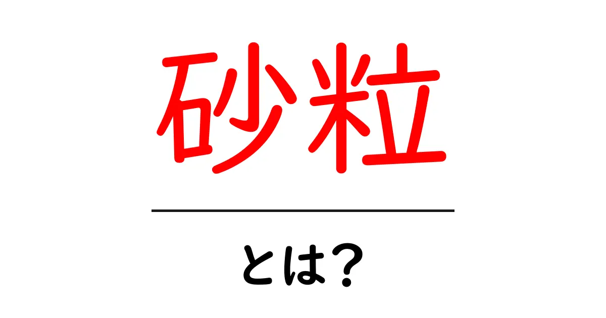 砂粒とは？自然界の小さな粒の魅力とその役割を解説！共起語・同意語も併せて解説！