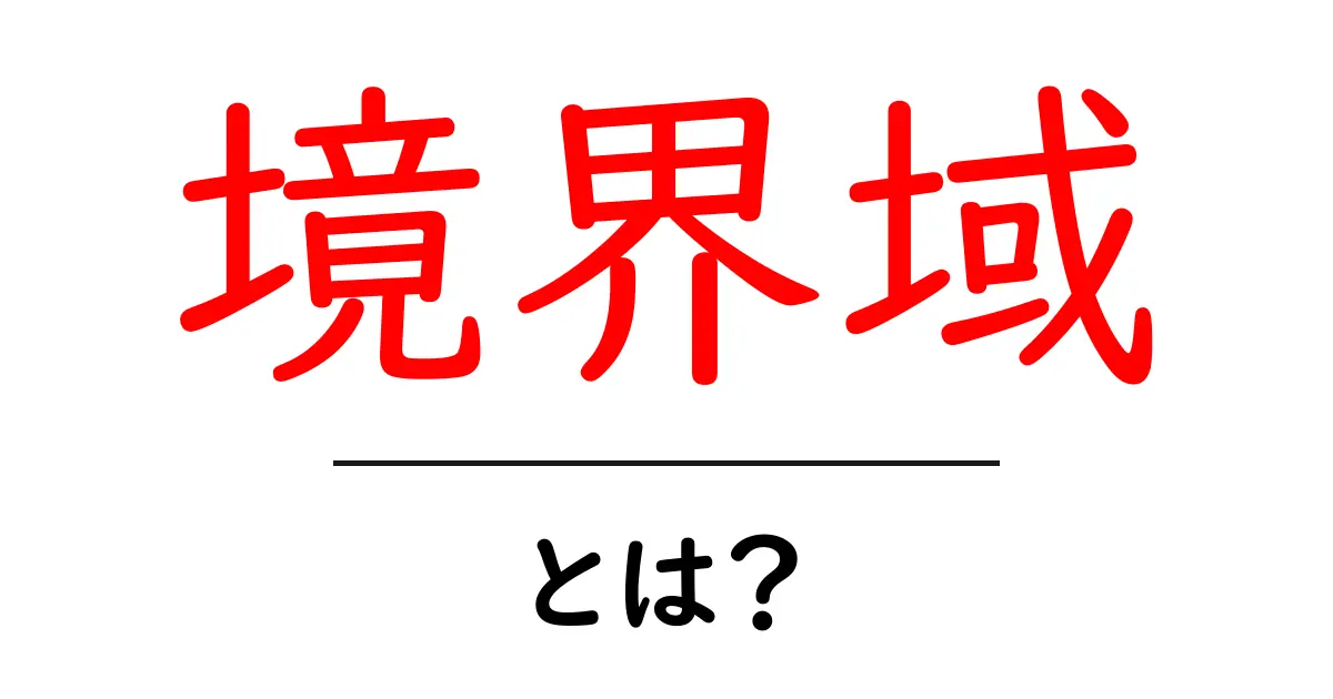 「境界域」とは?その意味と使われる場面をわかりやすく解説!共起語・同意語も併せて解説!