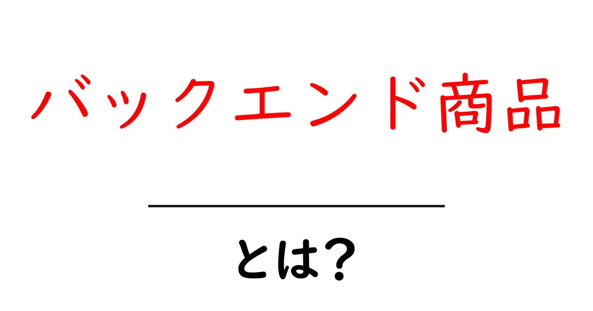 バックエンド商品とは?その意味と活用方法をわかりやすく解説共起語・同意語も併せて解説!