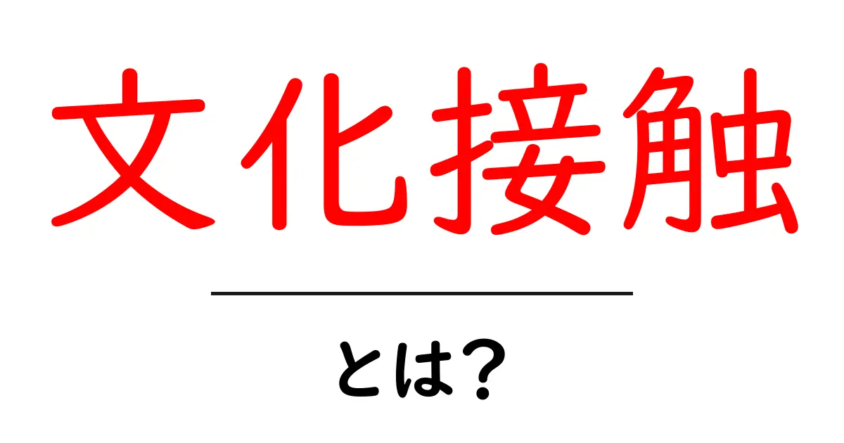 文化接触とは?異文化交流の重要性と影響を学ぼう!共起語・同意語も併せて解説!