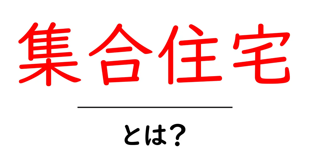 集合住宅とは?住まいやメリット・デメリットをわかりやすく解説!共起語・同意語も併せて解説!