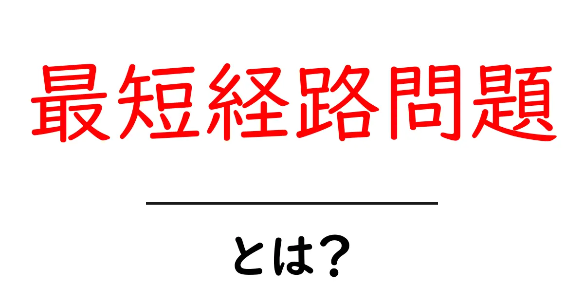 最短経路問題とは?最適な道を見つけるための基本概念を解説!共起語・同意語も併せて解説!