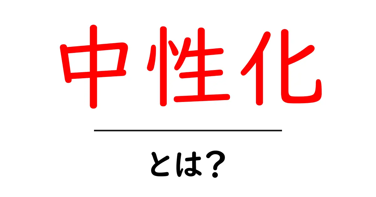 中性化とは?分かりやすく解説します!共起語・同意語も併せて解説!
