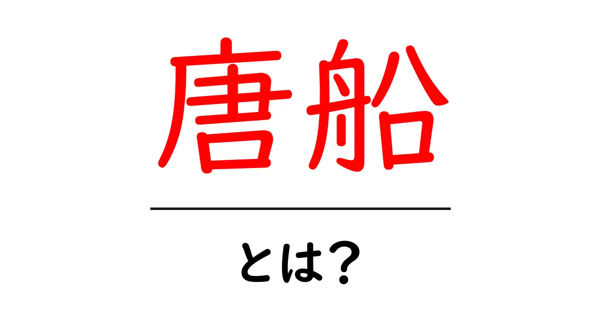 唐船とは?知っておくべき歴史と魅力を解説!共起語・同意語も併せて解説!