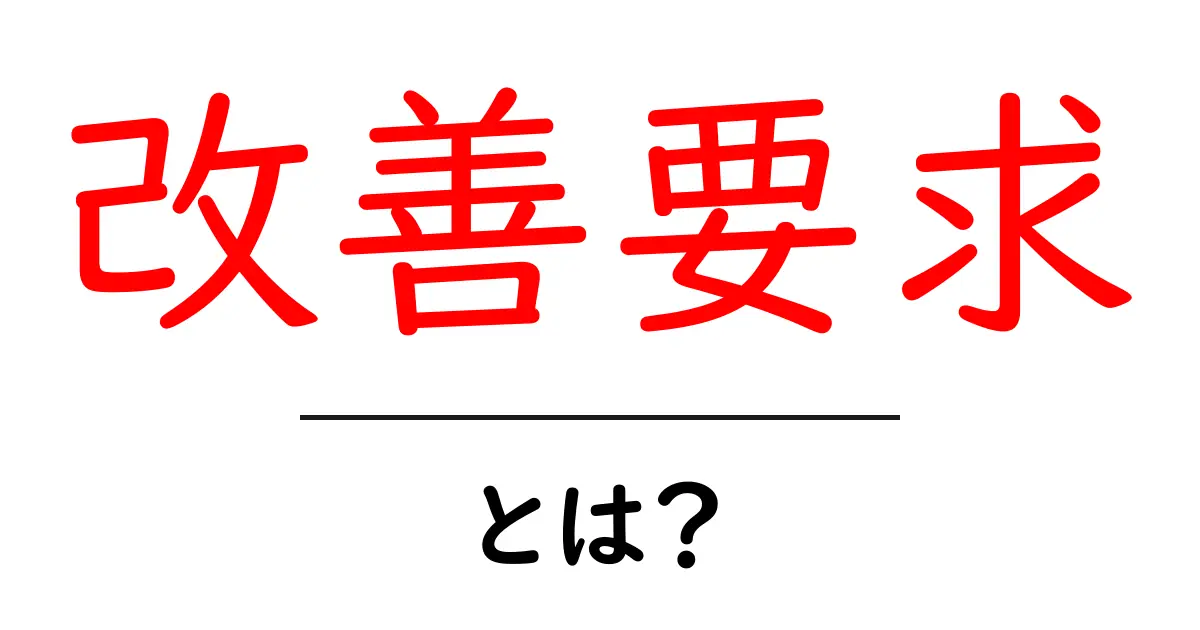 改善要求とは?その意味と使い方をわかりやすく解説共起語・同意語も併せて解説!