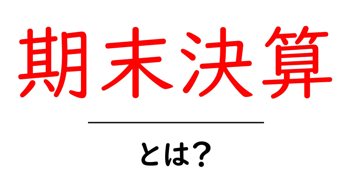 期末決算とは?決算の仕組みと重要性をわかりやすく解説!共起語・同意語も併せて解説!