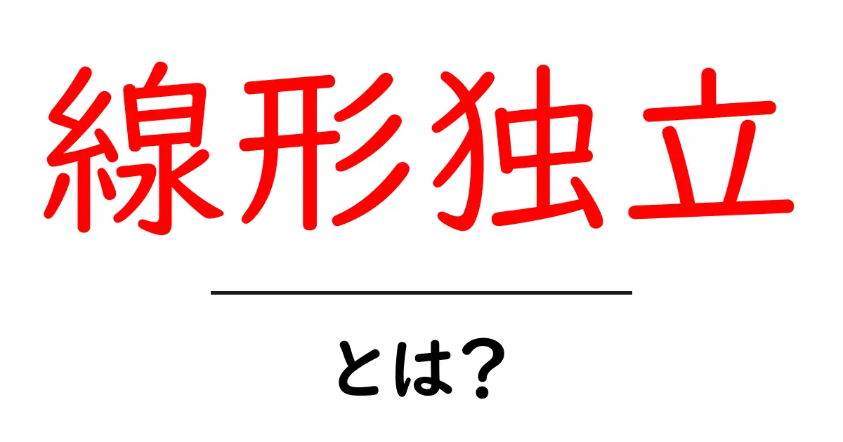 線形独立とは?数学の世界をわかりやすく解説!共起語・同意語も併せて解説!