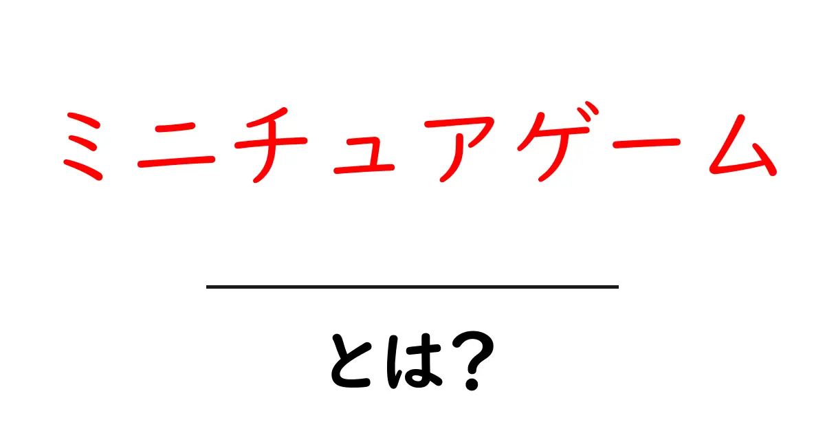 ミニチュアゲームとは？初心者が知っておくべき基本情報を解説共起語・同意語も併せて解説！