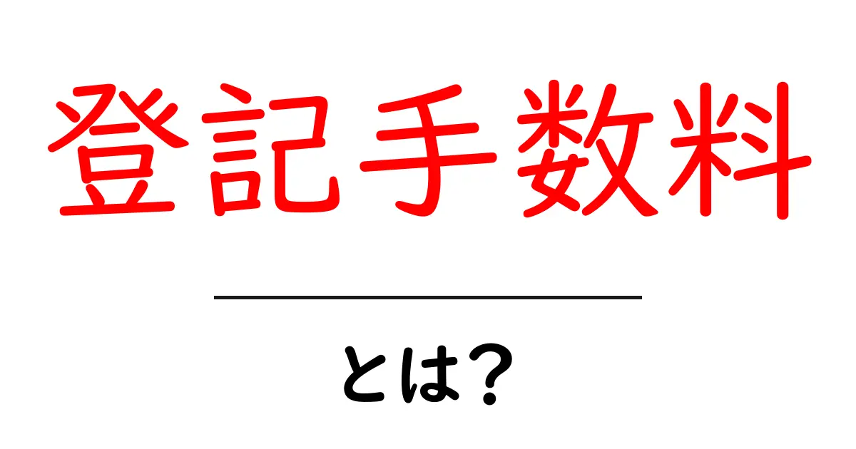 登記手数料とは?あなたの知っておくべき基礎知識共起語・同意語も併せて解説!