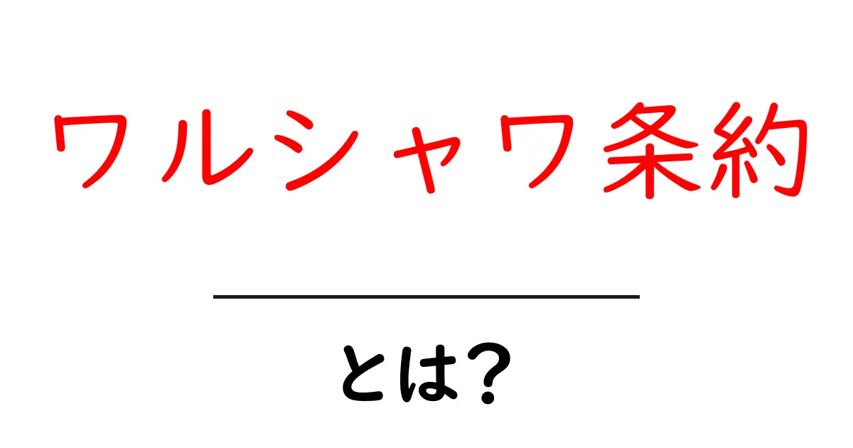 ワルシャワ条約とは何か？歴史と影響を詳しく解説！共起語・同意語も併せて解説！