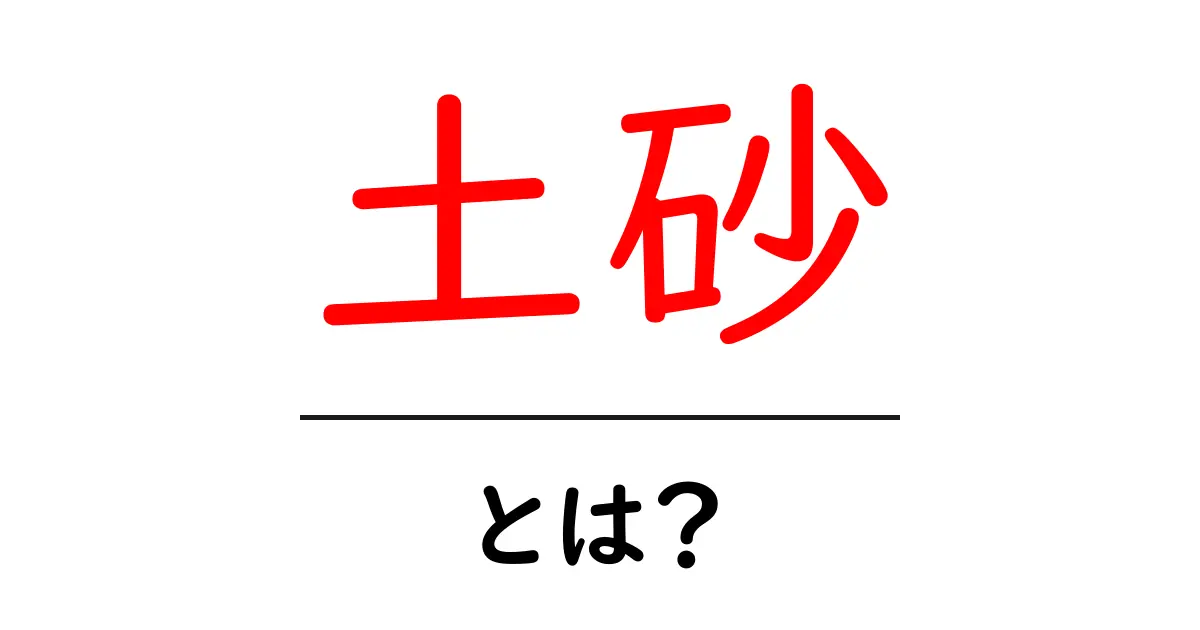 土砂とは?地面の土や砂に隠された重要な情報とその役割を解説!共起語・同意語も併せて解説!