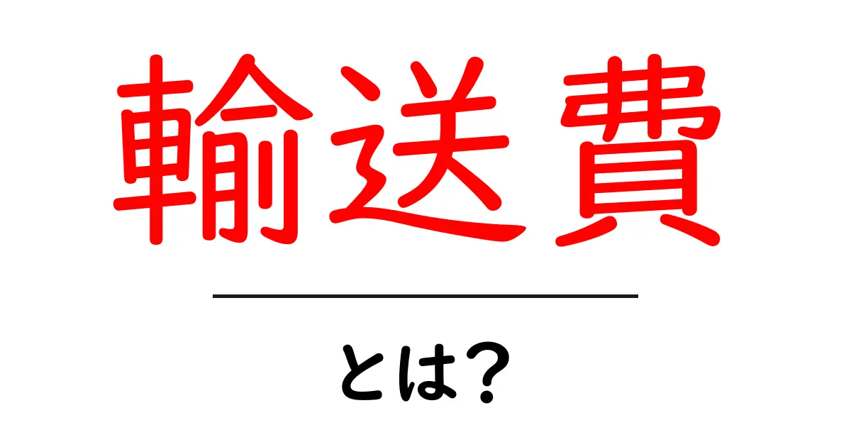 輸送費とは?分かりやすく解説!あなたの生活に関わる費用について共起語・同意語も併せて解説!