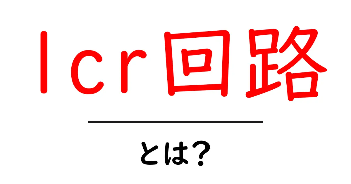 LCR回路とは？基本から応用までをわかりやすく解説！共起語・同意語も併せて解説！