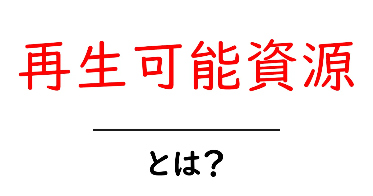再生可能資源とは?未来を支えるエコなエネルギーを知ろう!共起語・同意語も併せて解説!