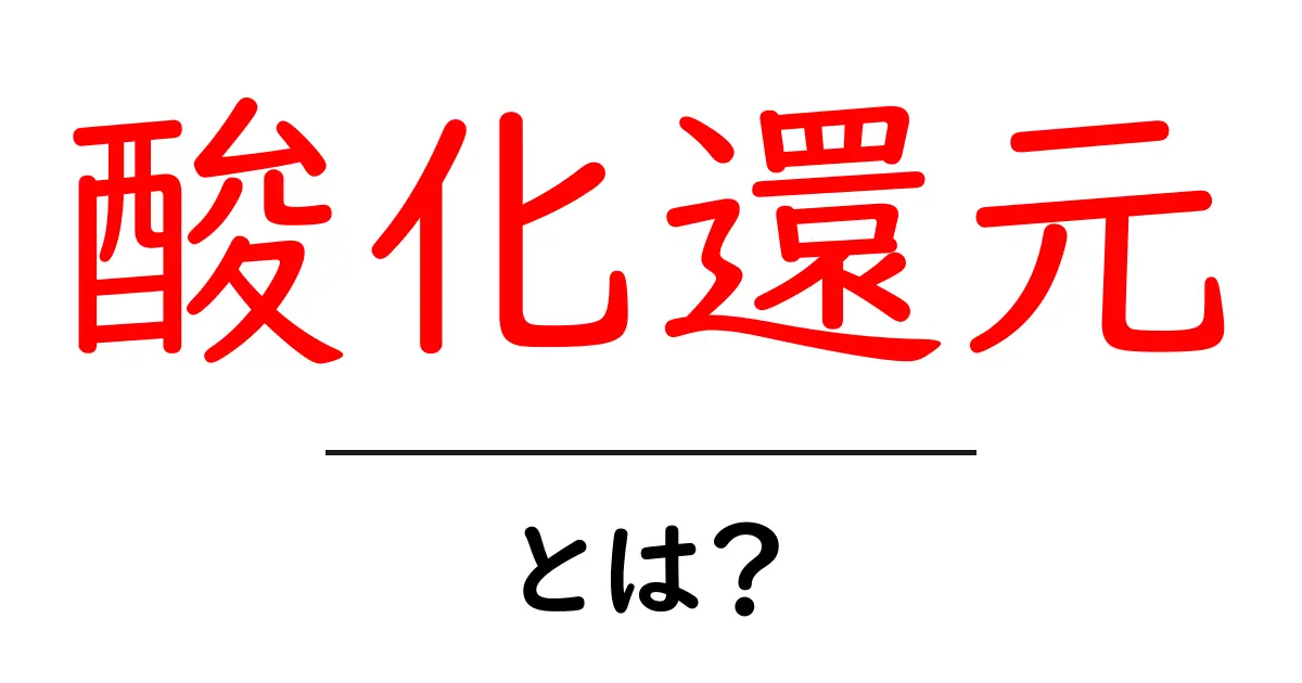 酸化還元って何?身近な化学反応の秘密を簡単に解説します!共起語・同意語も併せて解説!