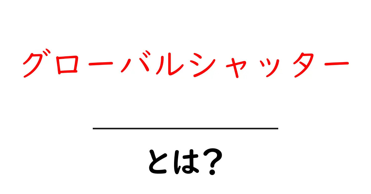 グローバルシャッターとは?その仕組みと特徴をわかりやすく解説!共起語・同意語も併せて解説!