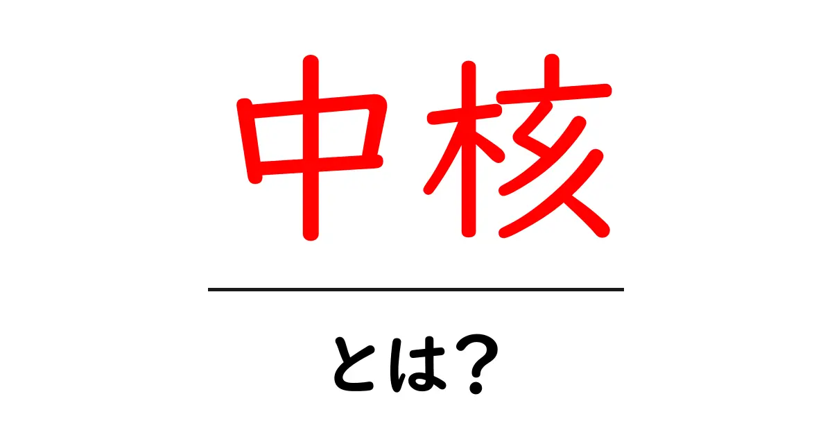 中核とは?意味や使い方をわかりやすく解説!共起語・同意語も併せて解説!