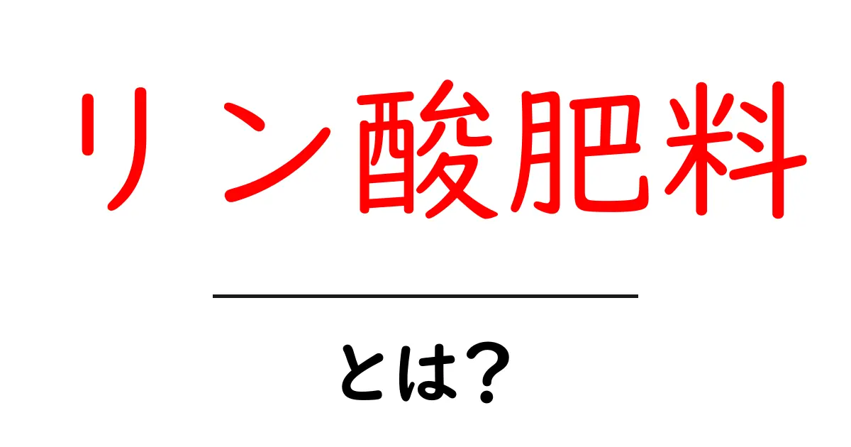 リン酸肥料とは?作物に欠かせない栄養素のすべて共起語・同意語も併せて解説!
