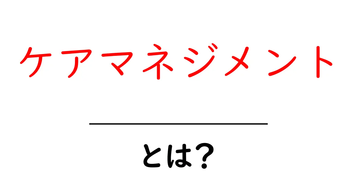 ケアマネジメントとは?その基本と重要性をわかりやすく解説!共起語・同意語も併せて解説!