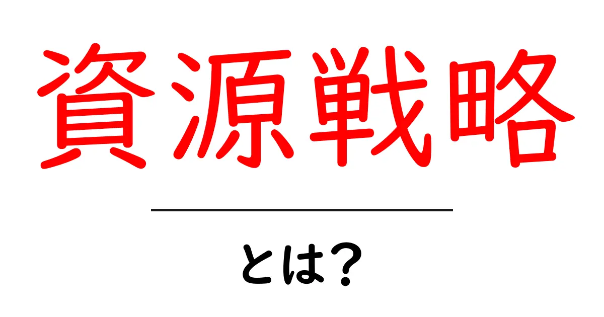 資源戦略とは？成功するための秘訣を解説！共起語・同意語も併せて解説！