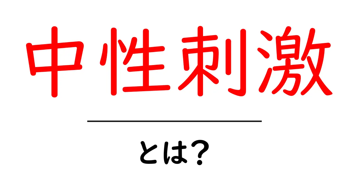 中性刺激とは?その意味や実生活への影響をわかりやすく解説共起語・同意語も併せて解説!