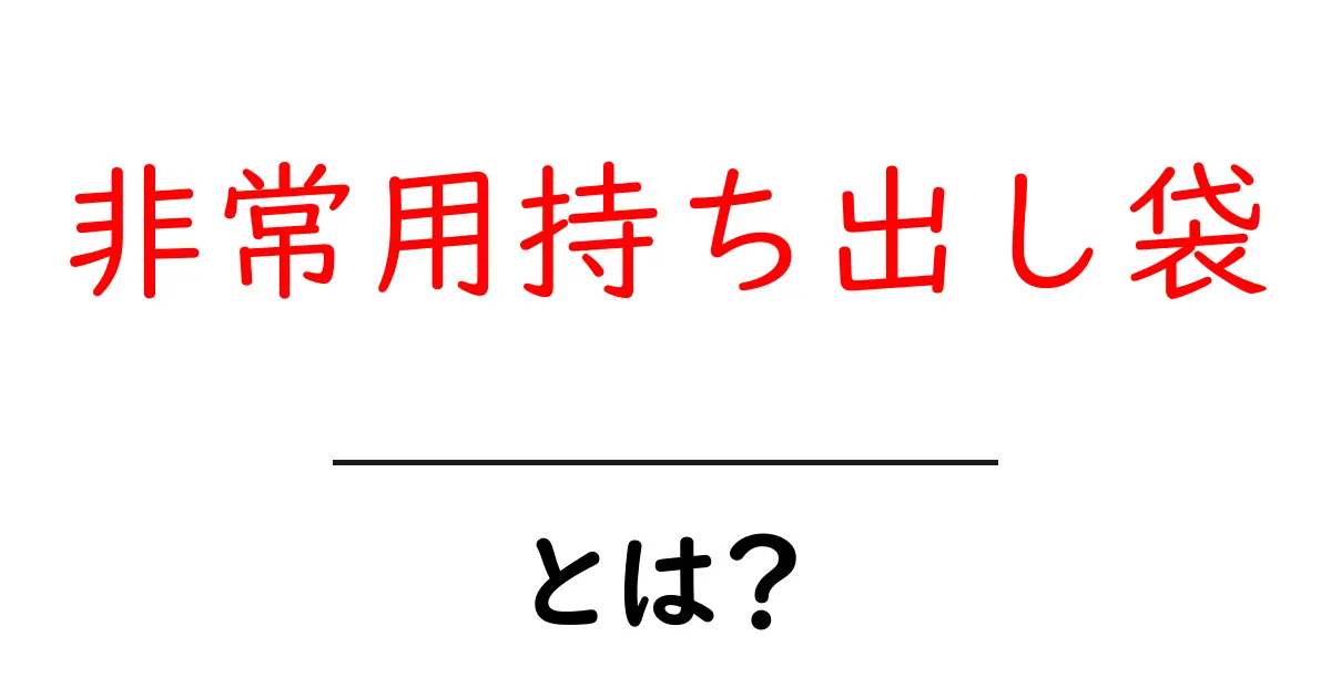 非常用持ち出し袋とは?備えて安心のアイテムの全貌を解説!共起語・同意語も併せて解説!