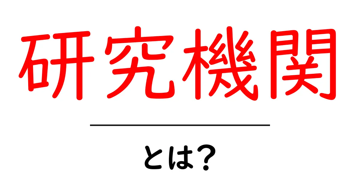 研究機関とは?知っておくべき基礎知識とその役割を解説!共起語・同意語も併せて解説!