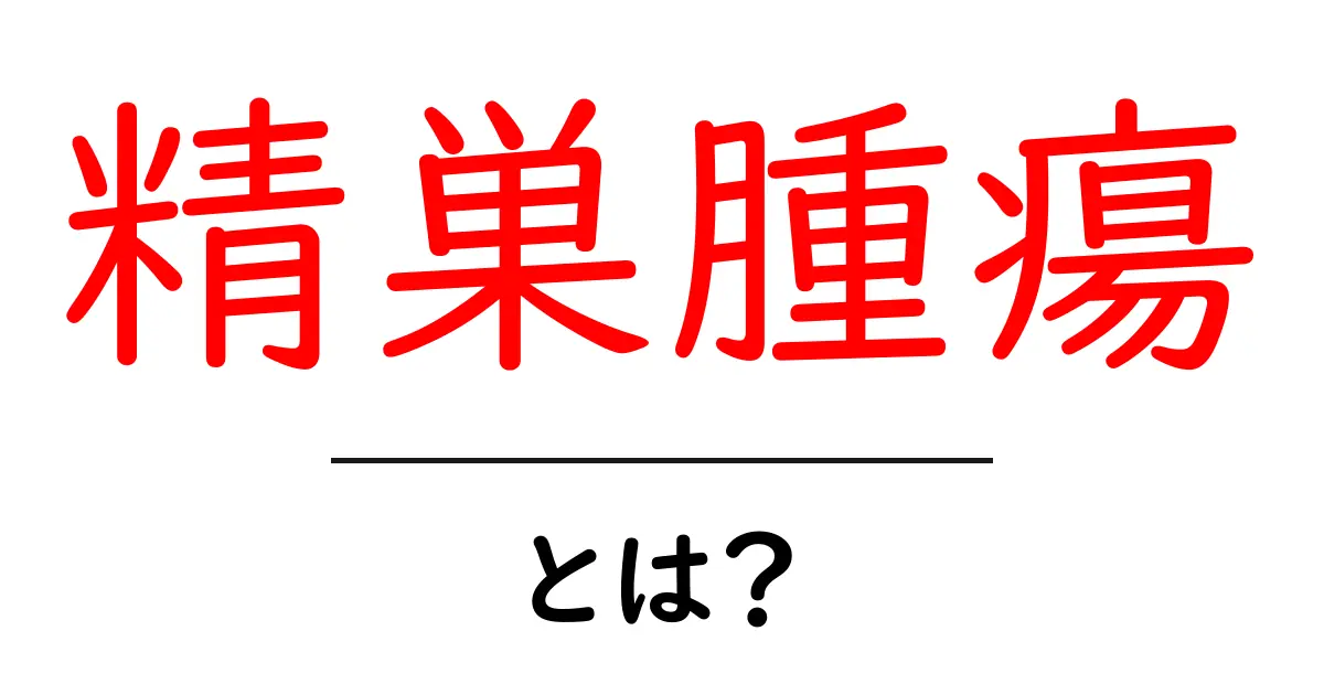 精巣腫瘍とは?原因や症状、治療法をわかりやすく解説共起語・同意語も併せて解説!