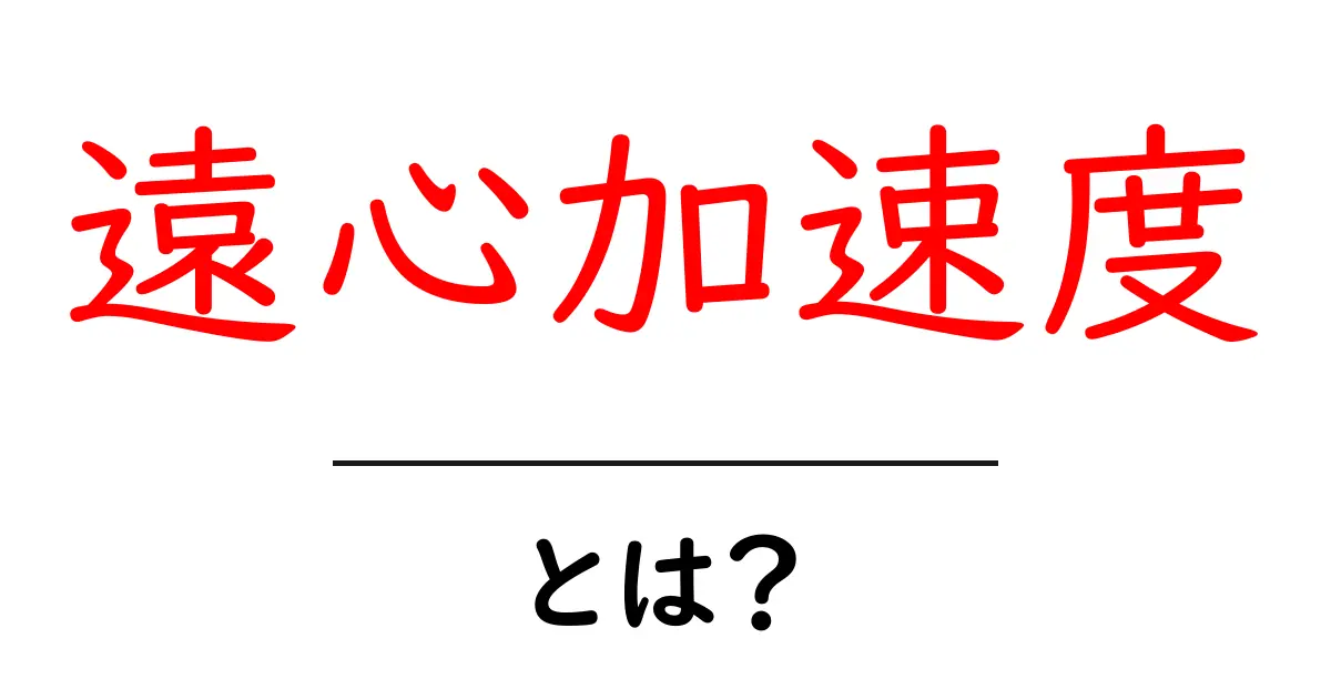遠心加速度とは?理解しやすく解説!共起語・同意語も併せて解説!