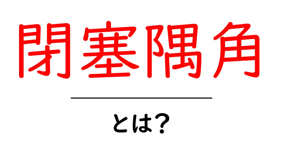 閉塞隅角とは？初心者にも分かりやすく解説！共起語・同意語も併せて解説！