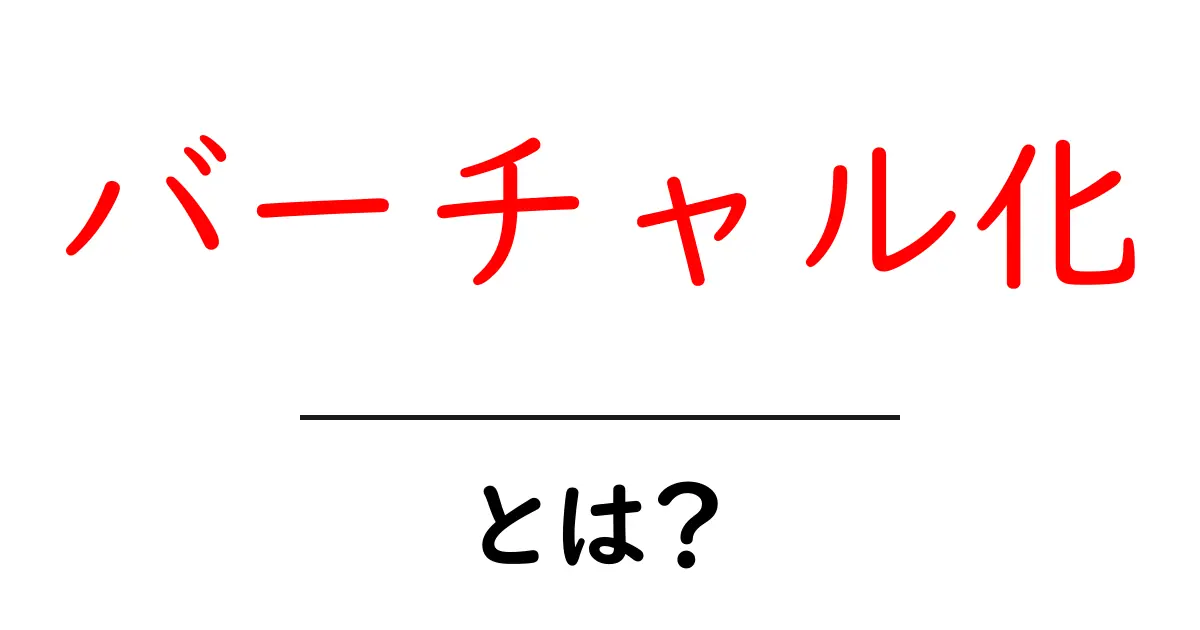 「バーチャル化」とは？リアルと仮想の世界をつなぐ技術の秘密共起語・同意語も併せて解説！
