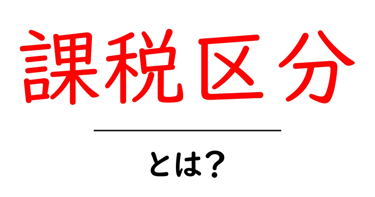 「課税区分」とは？知っておきたい税金の基本!共起語・同意語も併せて解説！
