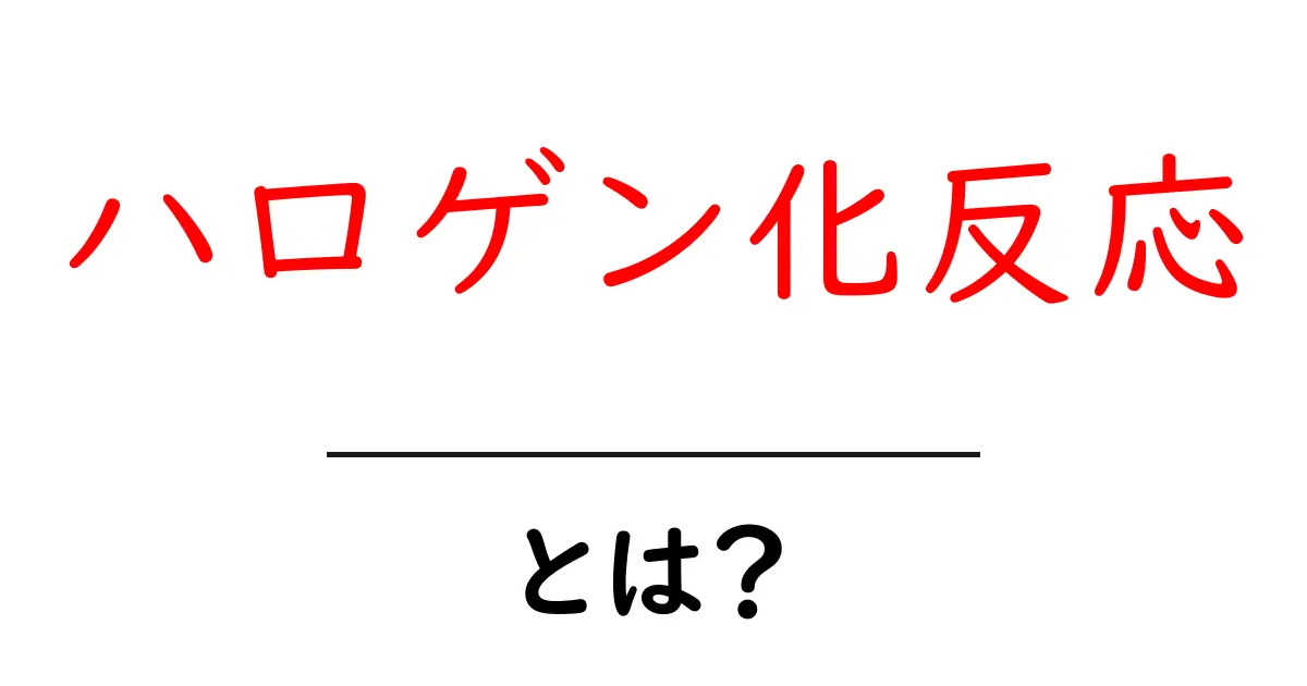 ハロゲン化反応とは?化学の面白い世界を探ろう!共起語・同意語も併せて解説!