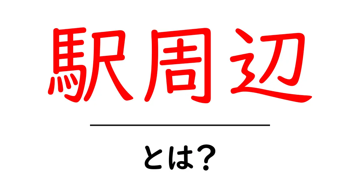 「駅周辺」とは?その魅力と便利さを知ろう!共起語・同意語も併せて解説!