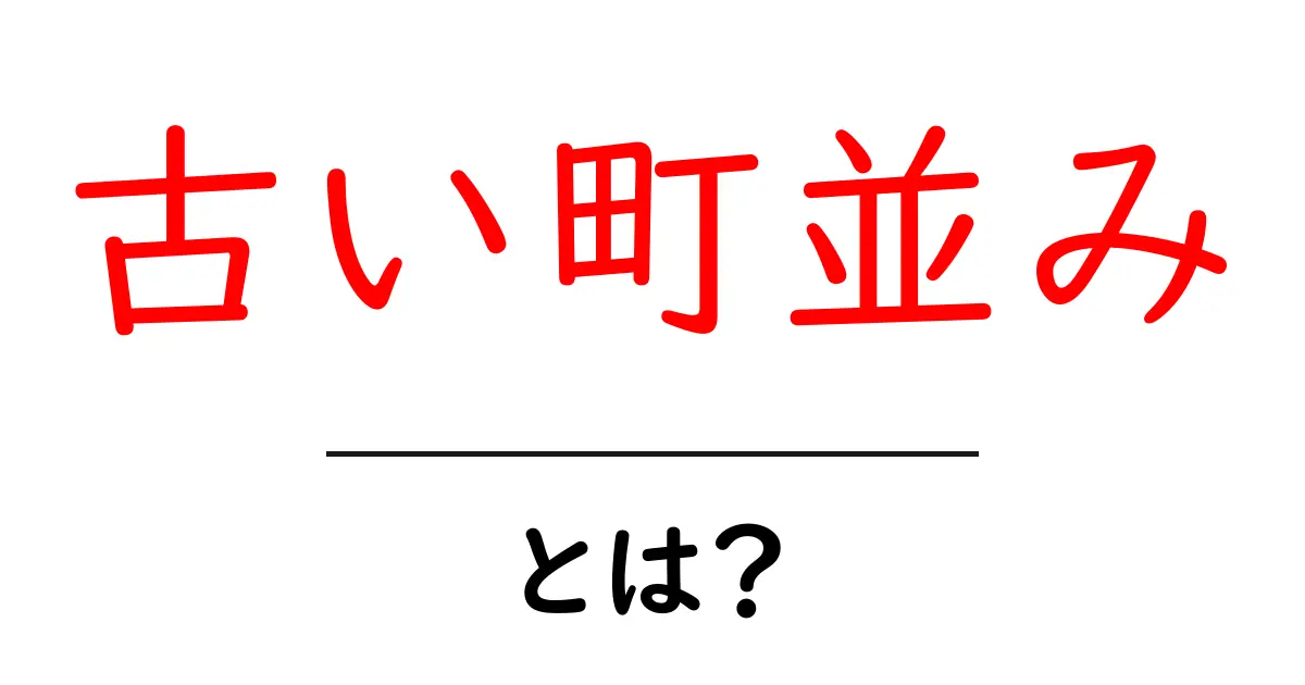 古い町並みとは？歴史と魅力を知ろう！共起語・同意語も併せて解説！
