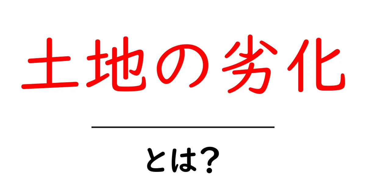土地の劣化とは?原因と影響、対策をわかりやすく解説!共起語・同意語も併せて解説!
