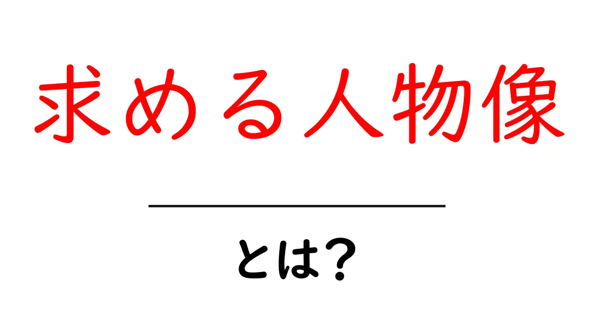 求める人物像とは?理想の人を見つけるためのポイントを解説!共起語・同意語も併せて解説!