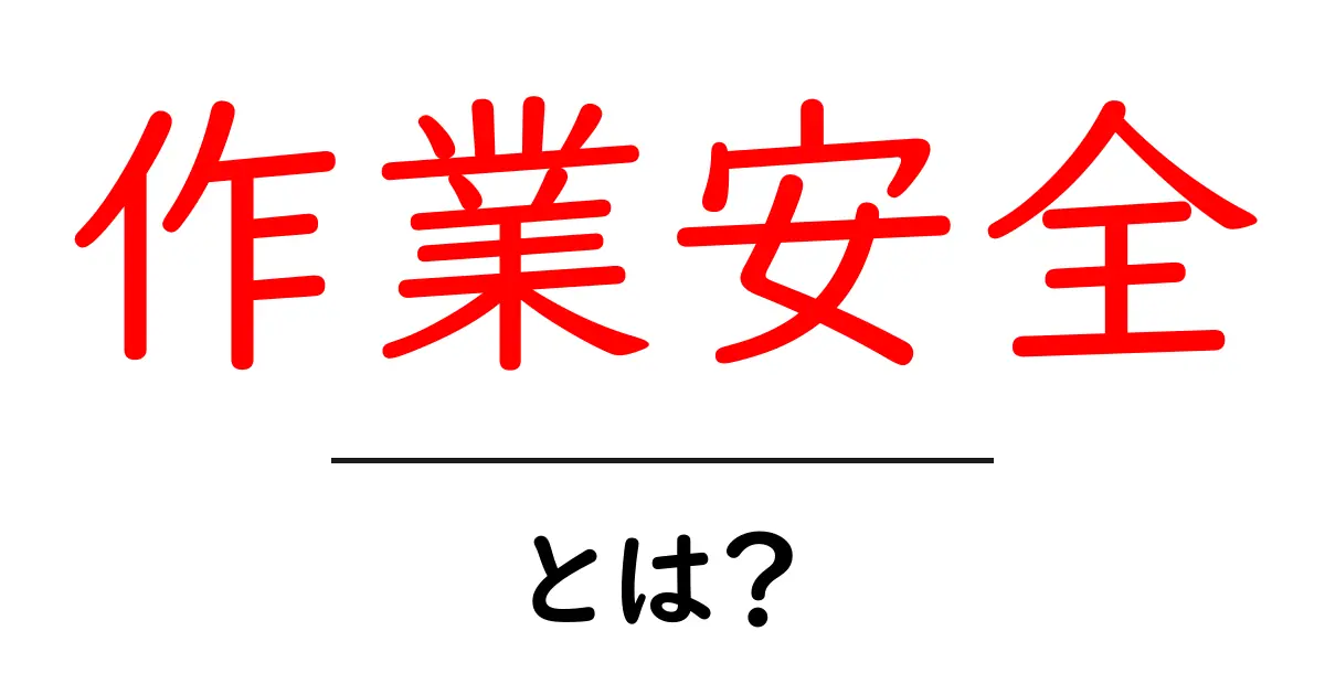 作業安全とは?安全作業の基本と重要性をわかりやすく解説!共起語・同意語も併せて解説!